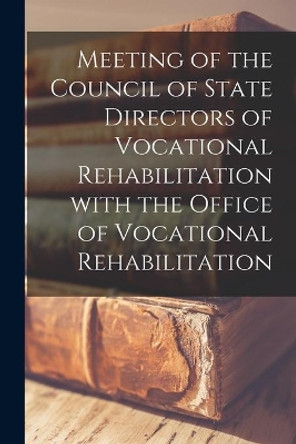 Meeting of the Council of State Directors of Vocational Rehabilitation With the Office of Vocational Rehabilitation by Anonymous 9781014141583