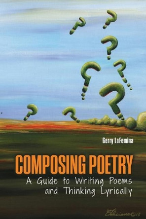 Composing Poetry: A Guide to Writing Poems and Thinking Lyrically by Gerard Lafemina 9781524930264