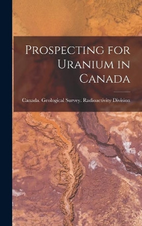 Prospecting for Uranium in Canada by Canada Geological Survey Radioactiv 9781014144324