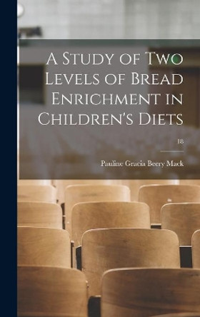 A Study of Two Levels of Bread Enrichment in Children's Diets; 18 by Pauline Gracia Beery 1891- Mack 9781014153722