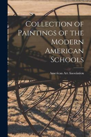 Collection of Paintings of the Modern American Schools by American Art Association 9781014157690