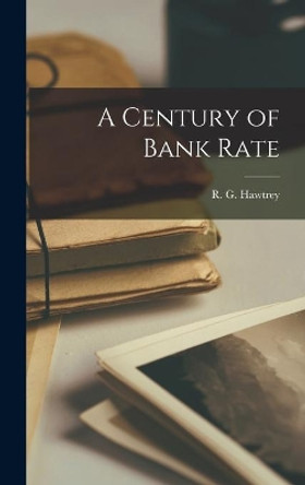 A Century of Bank Rate by R G (Ralph George) 1879- Hawtrey 9781014157829