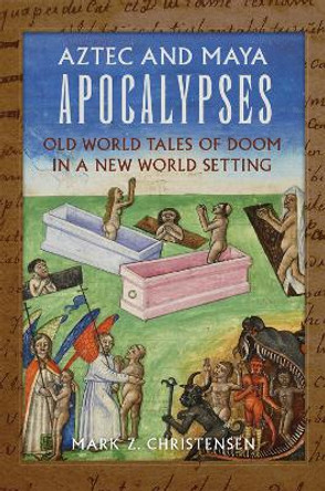 Aztec and Maya Apocalypses: Old World Tales of Doom in a New World Setting by Mark Z. Christensen 9780806190358