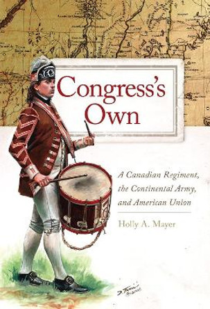 Congress's Own Volume 73: A Canadian Regiment, the Continental Army, and American Union by Holly A. Mayer 9780806191058