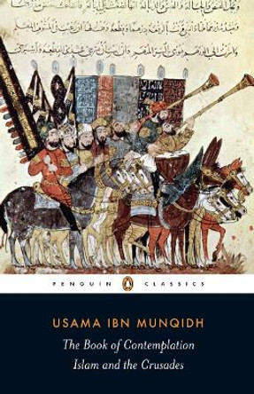 The Book of Contemplation: Islam and the Crusades by Usamah ibn Munqidh