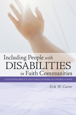 Including People with Disabilities in Faith Communities: A Guide for Service Providers, Families and Congregations by Erik W. Carter 9781557667434