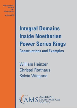 Integral Domains Inside Noetherian Power Series Rings: Constructions and Examples by William J Heinzer 9781470466428