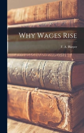 Why Wages Rise by F a (Floyd Arthur) 1905-1973 Harper 9781014173775