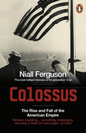 Colossus: The Rise and Fall of the American Empire by Niall Ferguson