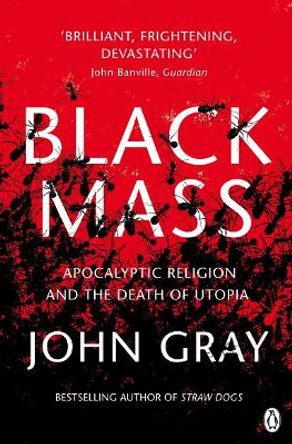 Black Mass: Apocalyptic Religion and the Death of Utopia by John Gray