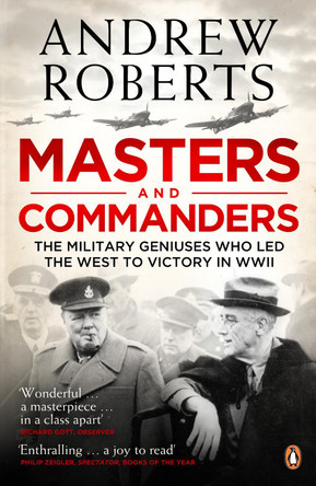 Masters and Commanders: The Military Geniuses Who Led The West To Victory In World War II by Andrew Roberts