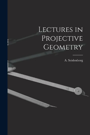 Lectures in Projective Geometry by A (Abraham) 1916- Seidenberg 9781014638892