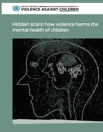 Hidden scars: how violence harms the mental health of children by United Nations: Office of the Special Representative of the Secretary-General on Violence Against Children 9789211014358