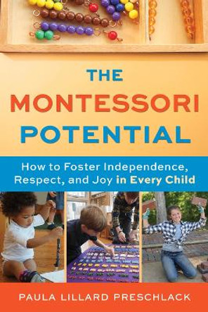 The Montessori Potential: How to Foster Independence, Respect, and Joy in Every Child by Paula Lillard Preschlack 9781641608923