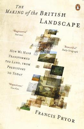 The Making of the British Landscape: How We Have Transformed the Land, from Prehistory to Today by Francis Pryor