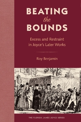 Beating the Bounds: Excess and Restraint in Joyce's Later Works by Roy Benjamin 9780813069616