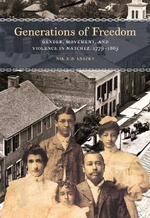 Generations of Freedom: Gender, Movement, and Violence in Natchez, 1779-1865 by Nik Ribianszky 9780820364841