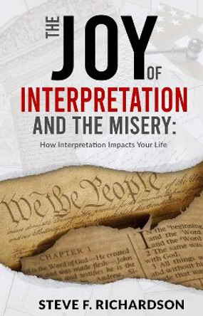 The Joy of Interpretation and the Misery: How Interpretation Impacts Your Life by Steve Richardson 9781954533615