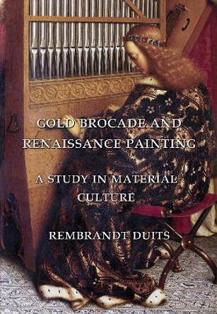 Gold Brocade and Renaissance Painting: A Study in Material Culture by Rembrandt Duits 9781904597599