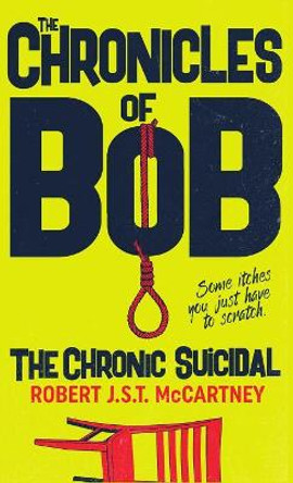 The Chronicles of Bob: The Chronic Suicidal by Robert J S T McCartney 9780998393049