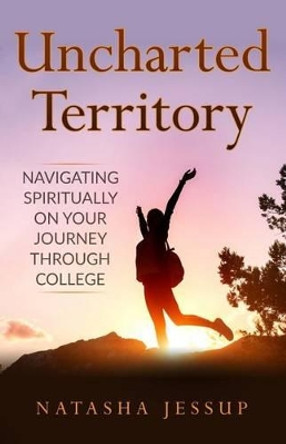 Uncharted Territory: Navigating Spiritually On Your Journey Through College by Natasha Jessup 9780998411637