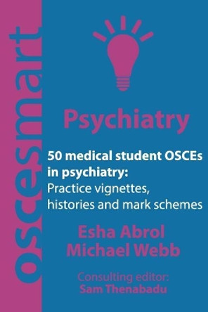 OSCEsmart - 50 medical student OSCEs in Psychiatry: Vignettes, histories and mark schemes for your finals. by Michael Webb 9780998526744