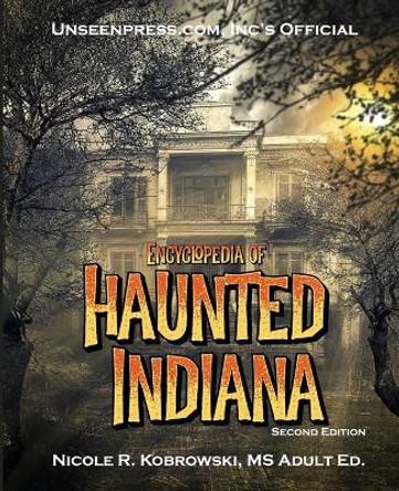 Unseenpress.com's Official Encyclopedia of Haunted Indiana by Nicole R Kobrowski 9780998620701