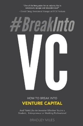 #BreakIntoVC: How to Break Into Venture Capital and Think Like an Investor Whether You're a Student, Entrepreneur or Working Professional by Bradley Miles 9780998671826