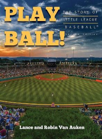 Play Ball! The Story of Little League Baseball by Lance Van Auken 9780998681184