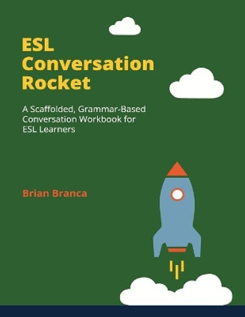 ESL Conversation Rocket: A Scaffolded, Grammar-Based Conversation Workbook for ESL Learners by Brian Branca 9780998696553