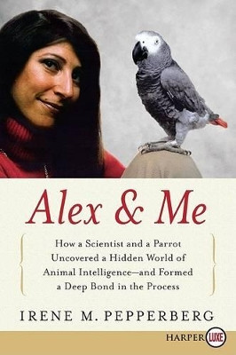 Alex & Me: How a Scientist and a Parrot Discovered a Hidden World of Animal Intelligence--And Formed a Deep Bond in the Process by Irene Pepperberg 9780061734847