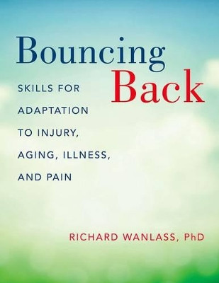 Bouncing Back: Skills for Adaptation to Injury, Aging, Illness, and Pain by Richard Wanlass 9780190610555