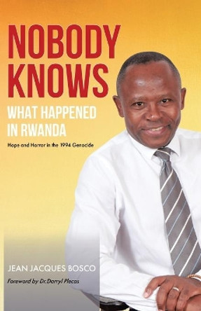 Nobody Knows What Happened in Rwanda: Hope and Horror in the 1994 Genocide by Jean Jacques Bosco 9780228820093