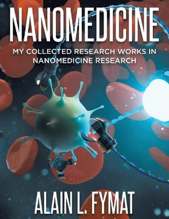 Nanomedicine: My Collected Research Works in Nanomedicine Research by Alain L Fymat 9780228869696