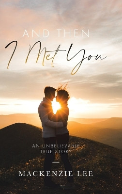 And Then I Met You: An Unbelievable True Story by MacKenzie Lee 9780228887720