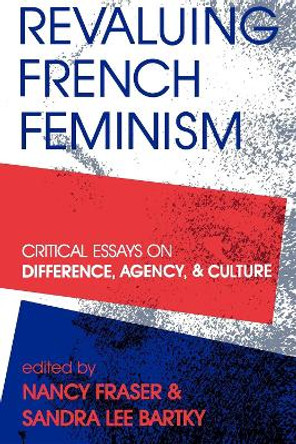 Revaluing French Feminism: Critical Essays on Difference, Agency, and Culture by Nancy Fraser 9780253206824