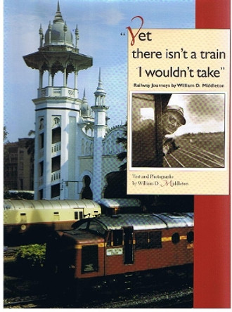 Yet there isn't a train I wouldn't take: Railway Journeys by William D. Middleton by William D. Middleton 9780253336996