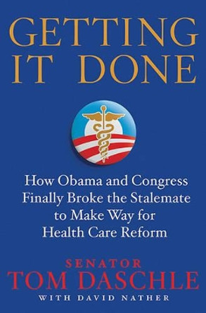 Getting It Done: How Obama and Congress Finally Broke the Stalemate to Make Way for Health Care Reform by Senator Tom Daschle 9780312643782