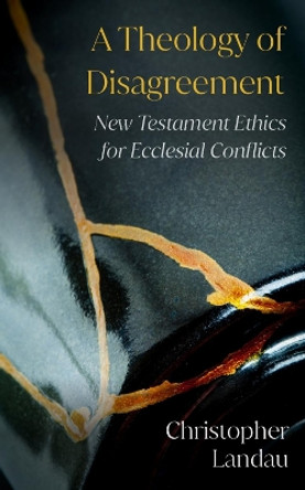 A Theology of Disagreement: New Testament Ethics for Ecclesial Conflicts by Christopher Landau 9780334060451