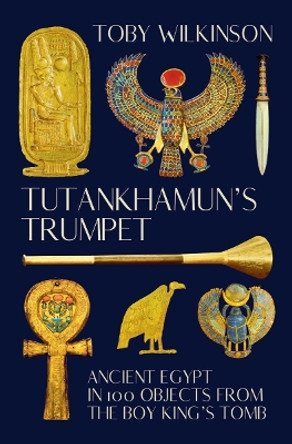 Tutankhamun's Trumpet: Ancient Egypt in 100 Objects from the Boy-King's Tomb by Toby Wilkinson 9780393531701