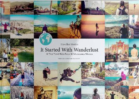 Travelher Stories - It Started With Wanderlust: 50 True Travel Tales From 50 Adventurous Women by Meghan Advent 9780473507688