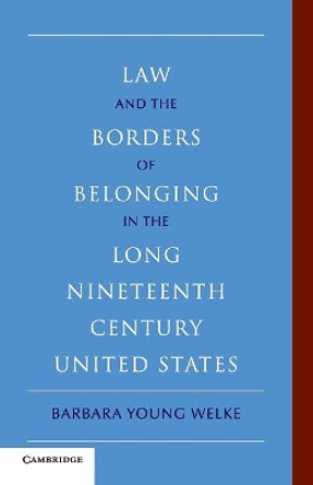 Law and the Borders of Belonging in the Long Nineteenth Century United States by Barbara Young Welke 9780521152259