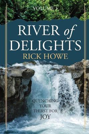 River of Delights, Volume 1: Quenching Your Thirst For Joy by Rick Howe 9780998785936