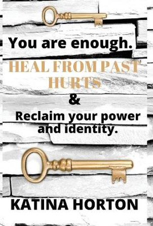 You Are Enough: Heal From Past Hurts & Reclaim Your Power and Identity by Katina Horton 9780578314372