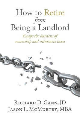 How to Retire from Being a Landlord: Escape the burdens of ownership and minimize taxes by Jason L McMurtry Mba 9780578630854