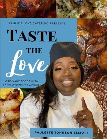 Taste the Love: Ordinary Foods with Extraordinary Flavors by Paulette Johnson Elliott 9780578806792