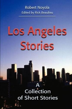 Los Angeles Stories: A Collection of Short Stories by Robert Noyola 9780595228164