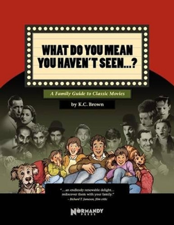 What Do You Mean You Haven't Seen - ?: A Family Guide to Classic Movies by K C Brown 9780615563824