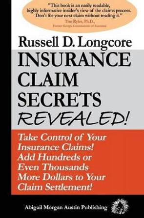 Insurance Claim Secrets Revealed!: Take Control of Your Insurance Claims! Add Hundreds More Dollars To Your Claim Settlement! by Russell D Longcore 9780615633015