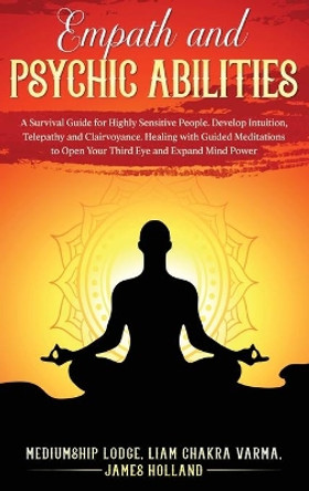 Empath and Psychic Abilities: A Survival Guide for Highly Sensitive People. Develop Intuition, Telepathy, and Clairvoyance. Healing with Guided Meditations to Open Your Third Eye and Expand Mind Power by Mediumship Lodge James Holland 9780645081534